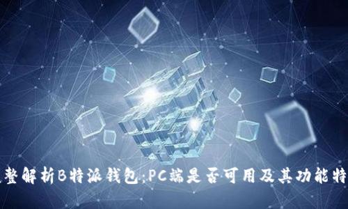 完整解析B特派钱包：PC端是否可用及其功能特点