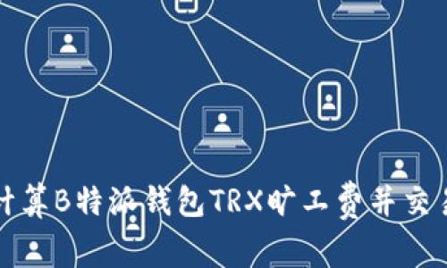 如何计算B特派钱包TRX旷工费并交易成本