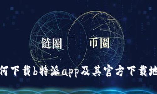 如何下载b特派app及其官方下载地址