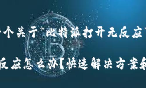 注意：以下是一个关于“比特派打开无反应”的内容示例。

比特派打开无反应怎么办？快速解决方案和常见原因分析