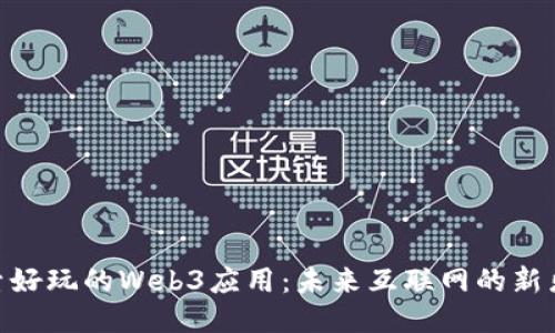 探索好玩的Web3应用：未来互联网的新乐趣