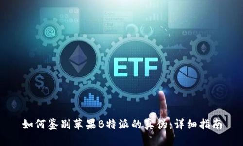 如何鉴别苹果B特派的真伪：详细指南