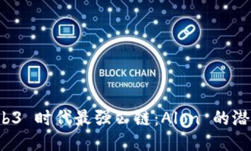 探索 Web3 时代最强公链：Alon 的潜力与未来