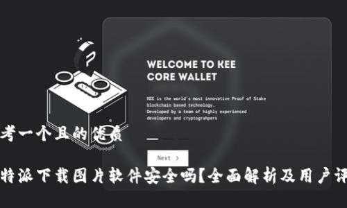 思考一个且的优质

比特派下载图片软件安全吗？全面解析及用户评价