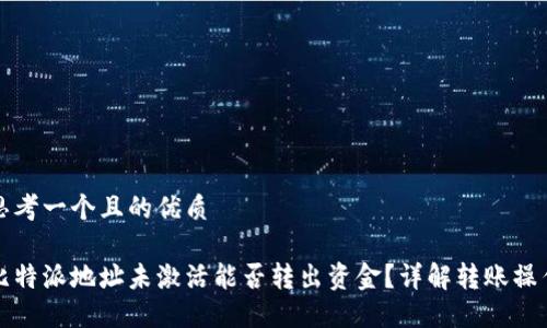 思考一个且的优质

比特派地址未激活能否转出资金？详解转账操作