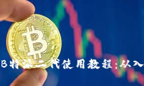 全面解析B特派二代使用教程：从入门到精通