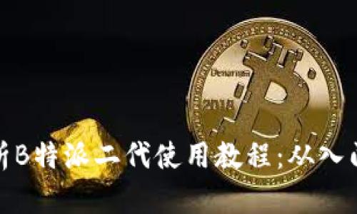 全面解析B特派二代使用教程：从入门到精通