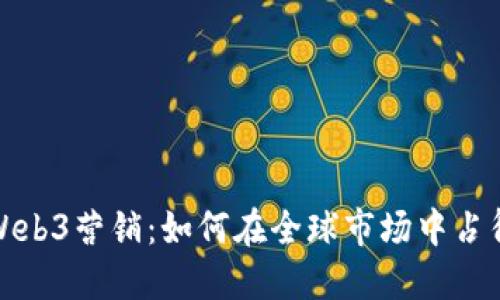 海外Web3营销：如何在全球市场中占得先机