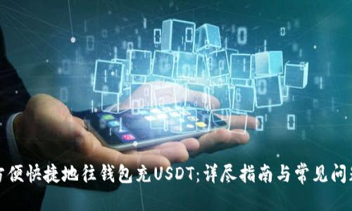 优质

如何方便快捷地往钱包充USDT：详尽指南与常见问题解答