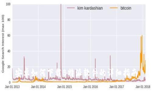 安卓如何下载B特派软件的详细指南