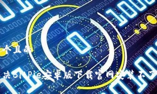 思考一个且的

如何解决BitPie安卓版下载官网安装不了的问题