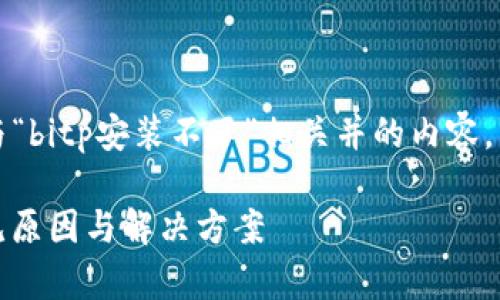 根据您的问题，我将为您提供一个与“bitp安装不了”相关并的内容。以下是详细的内容框架和问题解答。

如何解决BitP安装失败的问题：常见原因与解决方案