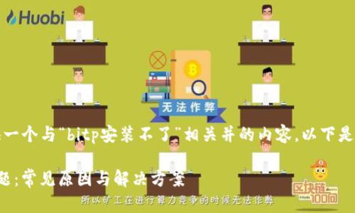 根据您的问题，我将为您提供一个与“bitp安装不了”相关并的内容。以下是详细的内容框架和问题解答。

如何解决BitP安装失败的问题：常见原因与解决方案
