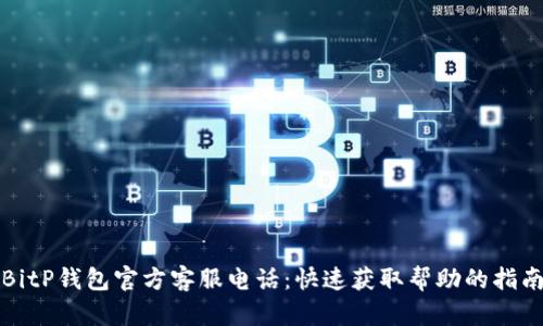 BitP钱包官方客服电话：快速获取帮助的指南