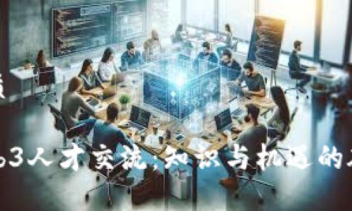 优质

Web3人才交流：知识与机遇的碰撞