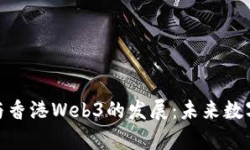 探索孙宇晨与香港Web3的发展：未来数字资产新机遇