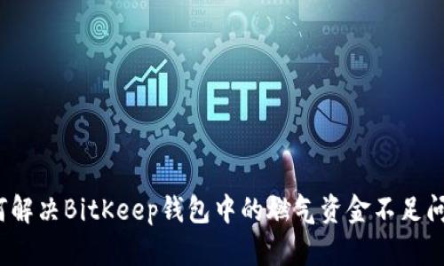 如何解决BitKeep钱包中的燃气资金不足问题？