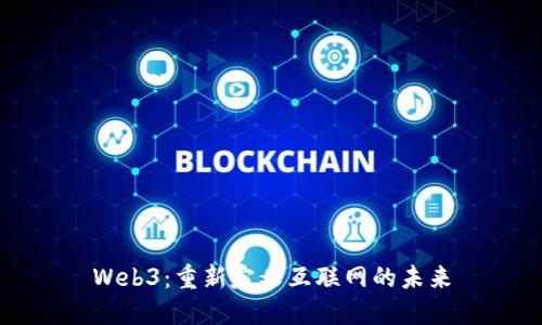 Web3：重新定义互联网的未来