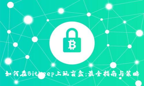 如何在BitKeep上玩盲盒：最全指南与策略