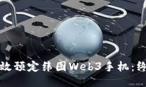 如何高效预定纬图Web3手机：终极指南