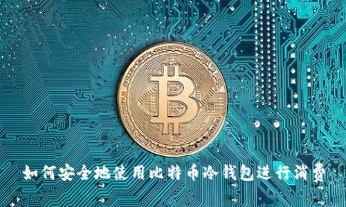 如何安全地使用比特币冷钱包进行消费