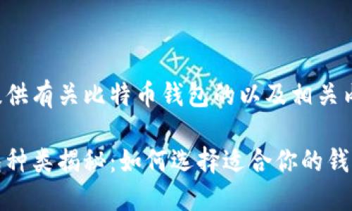 在此为您提供有关比特币钱包的以及相关内容的框架。

比特币钱包种类揭秘：如何选择适合你的钱包？