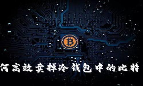 如何高效卖掉冷钱包中的比特币？