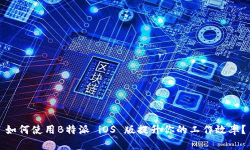 如何使用B特派 iOS 版提升你的工作效率？