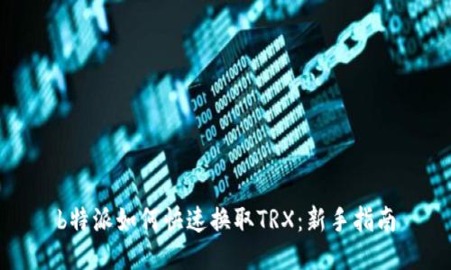 b特派如何快速换取TRX：新手指南