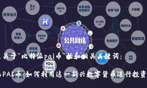 以下是关于“比特派pai币”的和相关关键词：

比特派PAI币：如何利用这一新兴数字货币进行投资与交易