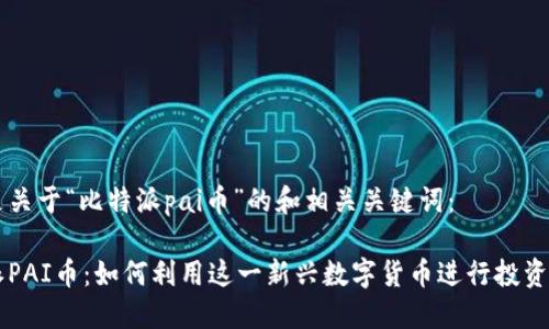 以下是关于“比特派pai币”的和相关关键词：

比特派PAI币：如何利用这一新兴数字货币进行投资与交易