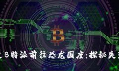 如何通过B特派前往恐龙国度：探秘失落的世界