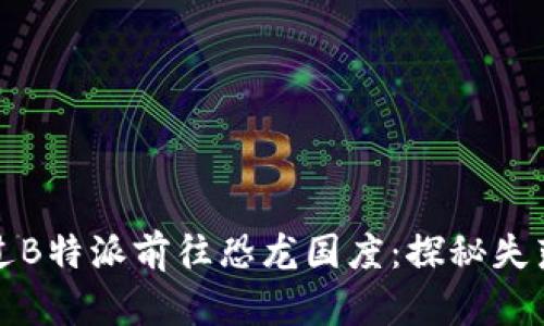 如何通过B特派前往恐龙国度：探秘失落的世界