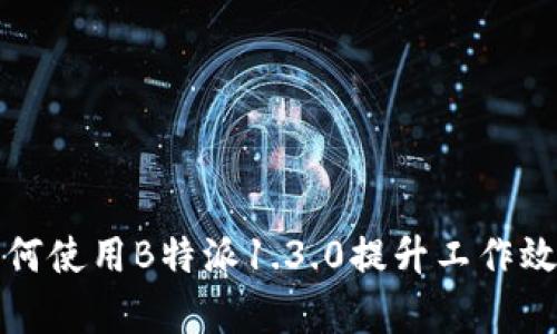 如何使用B特派1.3.0提升工作效率
