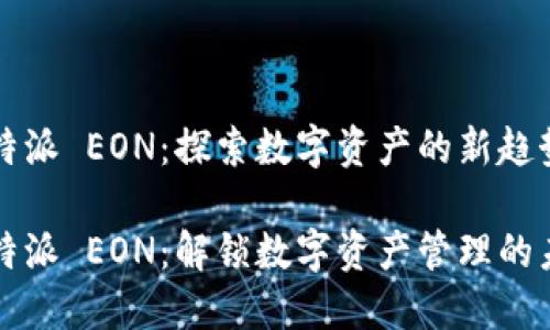 比特派 EON：探索数字资产的新趋势

比特派 EON：解锁数字资产管理的未来