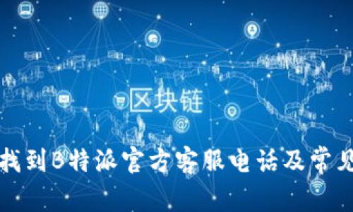 如何快速找到B特派官方客服电话及常见问题解答