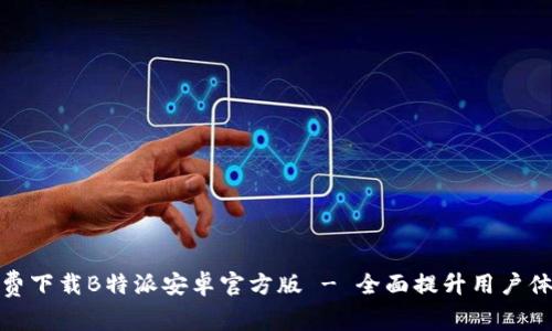 免费下载B特派安卓官方版 - 全面提升用户体验