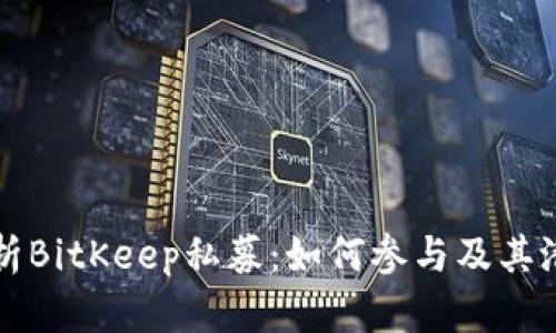 深入分析BitKeep私募：如何参与及其潜在收益
