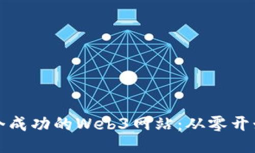 如何开发一个成功的Web3网站：从零开始的全面指南