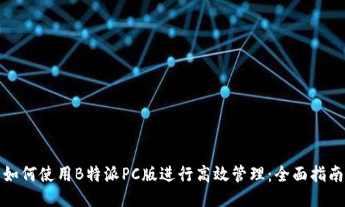 如何使用B特派PC版进行高效管理：全面指南