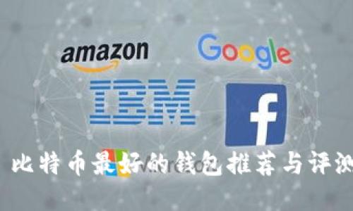  比特币最好的钱包推荐与评测