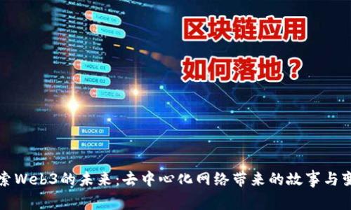 探索Web3的未来：去中心化网络带来的故事与变革