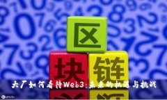 大厂如何看待Web3：未来的机遇与挑战