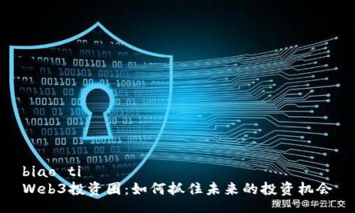 biao ti  
Web3投资圈：如何抓住未来的投资机会