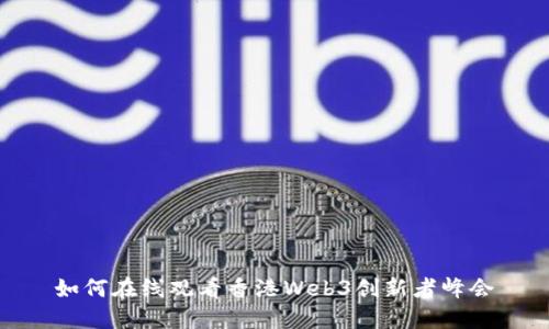 如何在线观看香港Web3创新者峰会