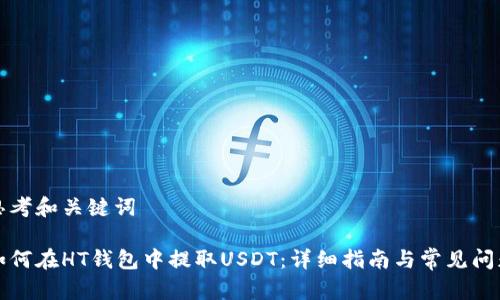 思考和关键词

如何在HT钱包中提取USDT：详细指南与常见问题