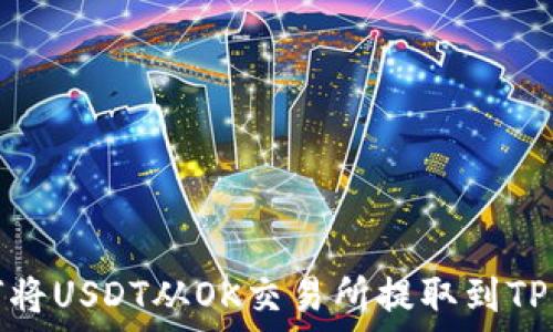   
如何将USDT从OK交易所提取到TP钱包