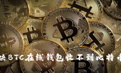 如何解决BTC在线钱包收不到比特币的问题