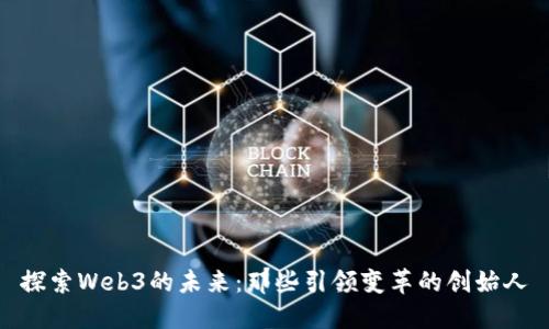 探索Web3的未来：那些引领变革的创始人
