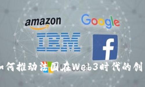 马克龙如何推动法国在Web3时代的创新与发展